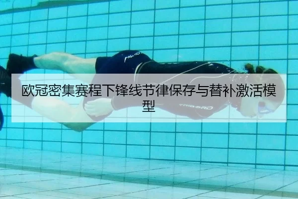 欧冠密集赛程下锋线节律保存与替补激活模型