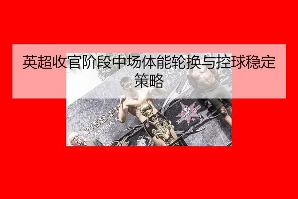英超收官阶段中场体能轮换与控球稳定策略
